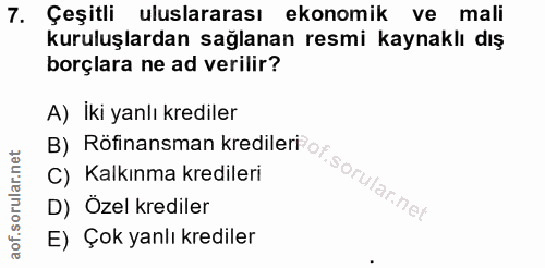 7. soru: Çeşitli uluslararası ekonomik ve mali kuruluşlardan sağlanan resmi kaynaklı dış borçlara ne ad verilir? A) İki yanlı…