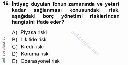 16. soru: Ihtiyaç duyulan fonun zamanında ve yeteri kadar sağlanması konusundaki risk, aşağıdaki borç yönetimi risklerinden han…