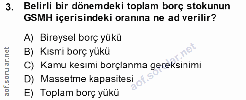 3. soru: Belirli bir dönemdeki toplam borç stokunun GSMH içerisindeki oranına ne ad verilir? A) Bireysel borç yükü B) Kısmi bo…