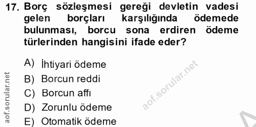17. soru: Borç sözleşmesi gereği devletin vadesi gelen borçları karşılığında ödemede bulunması, borcu l sona erdiren ödeme türl…
