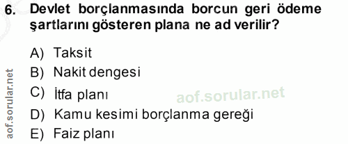6. soru: Devlet borçlanmasında borcun geri ödeme şartlarını gösteren plana ne ad verilir? A) Taksit B) Nakit dengesi C) itfa p…