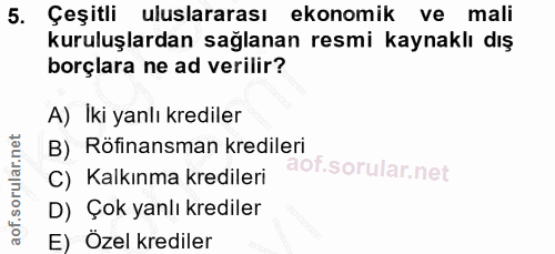 5. soru: Çeşitli uluslararası ekonomik ve mali kuruluşlardan sağlanan resmi kaynaklı dış borçlara ne ad verilir? A) İki yanlı…