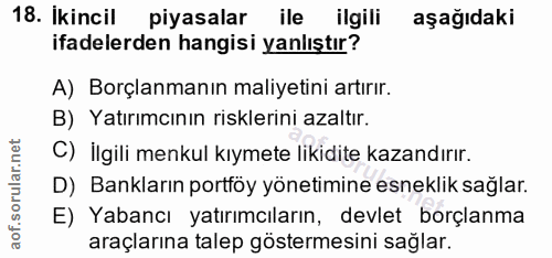 18. soru: Ikincil piyasalar ile ilgili aşağıdaki ifadelerden hangisi yanlıştır? A) Borçlanmanın maliyetini artırır. B) Yatırımc…