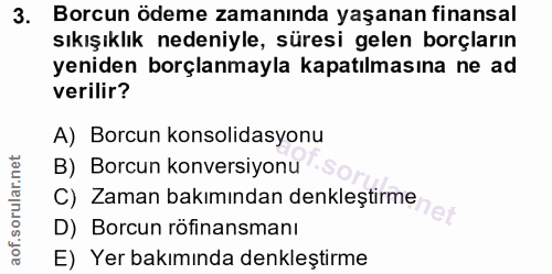 3. soru: Borcun ödeme zamanında yaşanan finansal sıkışıklık nedeniyle, süresi gelen borçların yeniden borçlanmayla kapatılması…