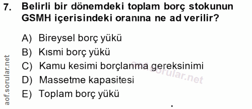 7. soru: Belirli bir dönemdeki toplam borç stokunun GSMH içerisindeki oranına ne ad verilir? A) Bireysel borç yükü B) Kısmi bo…