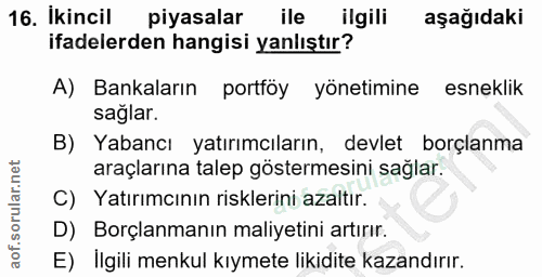 16. soru: İkincil piyasalar ile ilgili aşağıdaki ifadelerden hangisi yanlıştır? A) Bankaların portföy yönetimine esneklik sağla…