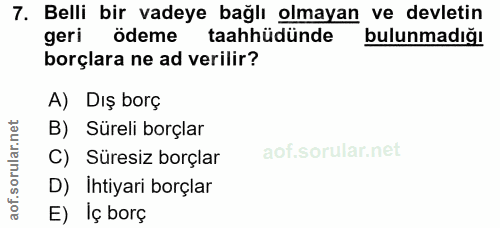 7. soru: Belli bir vadeye bağlı olmayan ve devletin geri ödeme taahhüdünde bulunmadığı borçlara ne ad verilir? A) Dış borç B)…