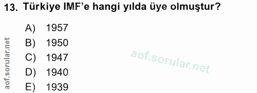 13. soru: Türkiye IMF'e hangi yılda üye olmuştur? A) 1957 B) 1950 of. C) 1947 D) 1940 E) 1939