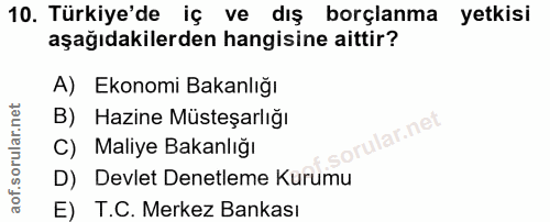 10. soru: Türkiye'de iç ve dış borçlanma yetkisi aşağıdakilerden hangisine aittir? A) Ekonomi Bakanlığı B) Hazine Müsteşarlığı…