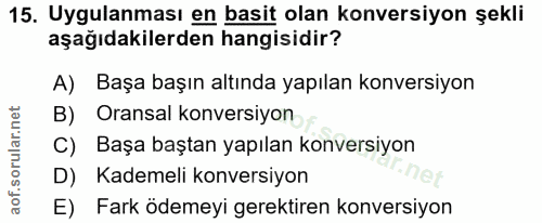 15. soru: Uygulanması en basit olan konversiyon şekli aşağıdakilerden hangisidir? A) Başa başın altında yapılan konversiyon B)…