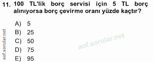 11. soru: 100 TL'lik borç servisi için 5 TL borç alınıyorsa borç çevirme oranı yüzde kaçtır? A) 5 B) 25 C) 50 D) 75 E) 95