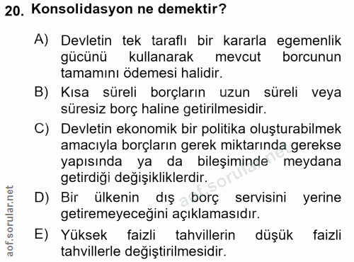 20. soru: Konsolidasyon ne demektir? A) Devletin tek taraflı bir kararla egemenlik gücünü kullanarak mevcut borcunun tamamını ö…
