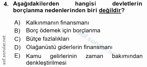 4. soru: Aşağıdakilerden hangisi devletlerin borçlanma nedenlerinden biri değildir? A) Kalkınmanın finansmanı B) Borç ödemek i…