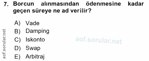 7. soru: Borcun alınmasından ödenmesine kadar geçen süreye ne ad verilir? A) Vade B) Damping C) Iskonto D) Swap E) Arbitraj