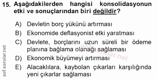 15. soru: Aşağıdakilerden hangisi konsolidasyonun etki ve sonuçlarından biri değildir? A) Devletin borç yükünü artırması B) Eko…