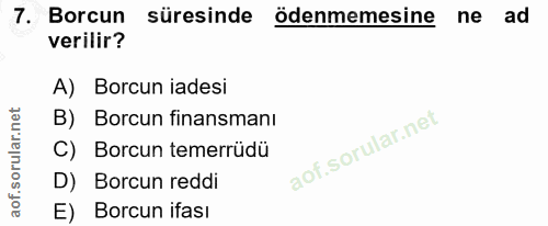 7. soru: Borcun süresinde ödenmemesine ne ad verilir? A) Borcun iadesi B) Borcun finansmanı C) Borcun temerrüdü D) Borcun redd…