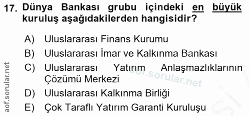 17. soru: Dünya Bankası grubu içindeki en büyük kuruluş aşağıdakilerden hangisidir? A) Uluslararası Finans Kurumu B) Uluslarara…