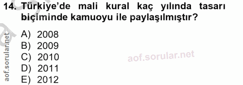 14. soru: Türkiye'de mali kural kaç yılında tasarı biçiminde kamuoyu ile paylaşılmıştır? - A) 2008 B) 2009 C) 2010 D) 2011 E) 2012