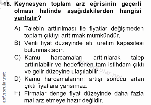 18. soru: Keynesyen toplam arz eğrisinin geçerli olması halinde aşağıdakilerden hangisi yanlıştır? A) Talebin arttırılması ile…