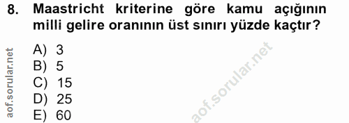 8. soru: Maastricht kriterine göre kamu açığının milli gelire oranının üst sınırı yüzde kaçtır? A) 3 B) 5 C) 15 D) 25 E) 60