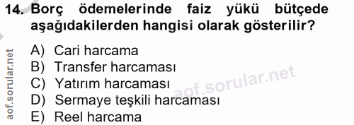 14. soru: Borç ödemelerinde faiz yükü bütçede aşağıdakilerden hangisi olarak gösterilir? A) Cari harcama B) Transfer harcaması…