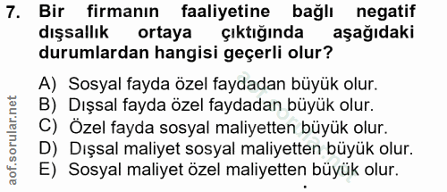 7. soru: Bir firmanın faaliyetine bağlı negatif dışsallık ortaya çıkığında aşağıdaki durumlardan hangisi geçerli olur? A) Sosy…