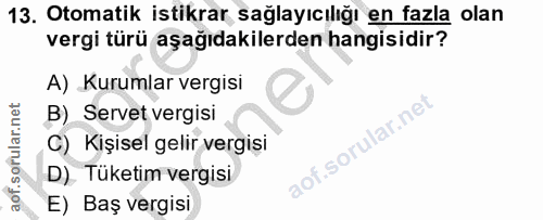 13. soru: Otomatik istikrar sağlayıcılığı en fazla olan vergi türü aşağıdakilerden hangisidir? A) Kurumlar vergisi B) Servet ve…