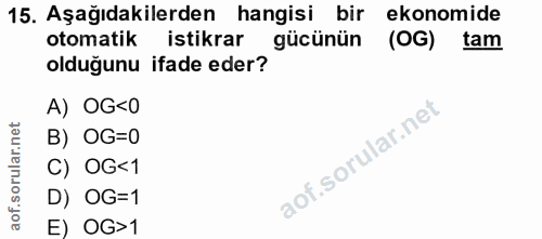 15. soru: Aşağıdakilerden hangisi bir ekonomide otomatik istikrar gücünün (OG) tam olduğunu ifade eder? A) OG<0 B) OG=0 C) OG<1…