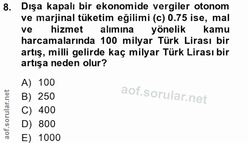 8. soru: Dışa kapalı bir ekonomide vergiler otonom ve marjinal tüketim eğilimi (c) 0.75 ise, mal ve hizmet alimina yönelik kam…