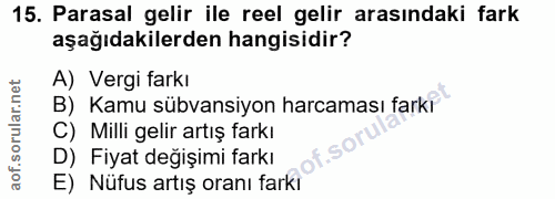 15. soru: Parasal gelir ile reel gelir arasındaki fark aşağıdakilerden hangisidir? A) Vergi farkı B) Kamu sübvansiyon harcaması…