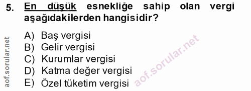 5. soru: En düşük esneklige sahip olan vergi aşağıdakilerden hangisidir? A) Baş vergisi B) Gelir vergisi C) Kurumlar vergisi D…