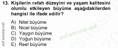 13. soru: Kişilerin refah düzeyini ve yaşam kalitesini olumlu etkileyen büyüme aşağıdakilerden hangisi ile ifade edilir? A) Nit…