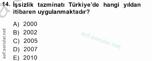 14. soru: İşsizlik tazminatı Türkiye'de hangi yıldan itibaren uygulanmaktadır? A) 2000 B) 2002 C) 2005 D) 2007 E) 2010