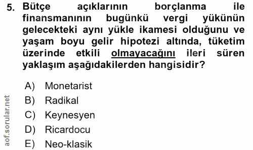 5. soru: Bütçe açıklarının borçlanma ile finansmanının bugünkü vergi yükünün gelecekteki aynı yükle ikamesi olduğunu ve yaşam…