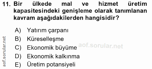 11. soru: Bir ülkede mal ve hizmet üretim kapasitesindeki genişleme olarak tanımlanan kavram aşağıdakilerden hangisidir? A) Yat…