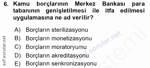 6. soru: Kamu borçlarının Merkez Bankası para tabanının genişletilmesi ile itfa edilmesi uygulamasına ne ad verilir? A) Borçla…