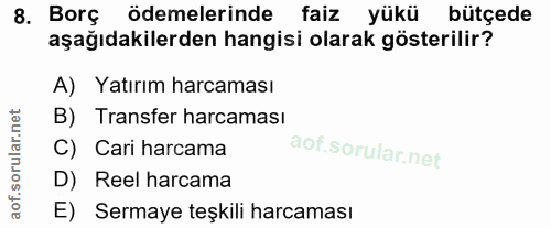 8. soru: Borç ödemelerinde faiz yükü bütçede aşağıdakilerden hangisi olarak gösterilir? A) Yatırım harcaması B) Transfer harca…