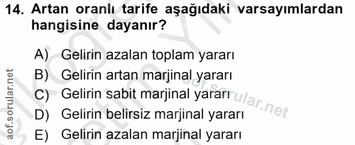 14. soru: Artan oranlı tarife aşağıdaki varsayımlardan hangisine dayanır? A) Gelirin azalan toplam yararı B) Gelirin artan marj…