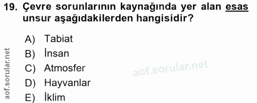 19. soru: Çevre sorunlarının kaynağında yer alan esas unsur aşağıdakilerden hangisidir? A) Tabiat B) Insan C) Atmosfer D) Hayva…