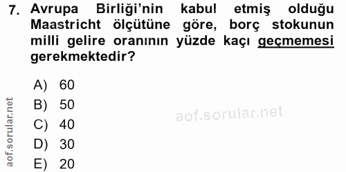 7. soru: Avrupa Birliği'nin kabul etmiş olduğu Maastricht ölçütüne göre, borç stokunun milli gelire oranının yüzde kaçı geçmem…
