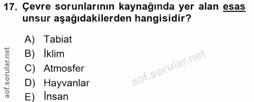17. soru: Çevre sorunlarının kaynağında yer alan esas unsur aşağıdakilerden hangisidir? A) Tabiat B) Iklim C) Atmosfer D) Hayva…