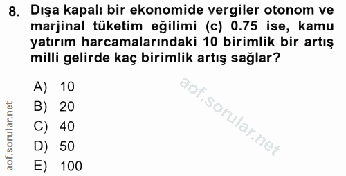 8. soru: Dışa kapalı bir ekonomide vergiler otonom ve marjinal tüketim eğilimi (c) 0.75 ise, kamu yatırım harcamalarındaki 10…