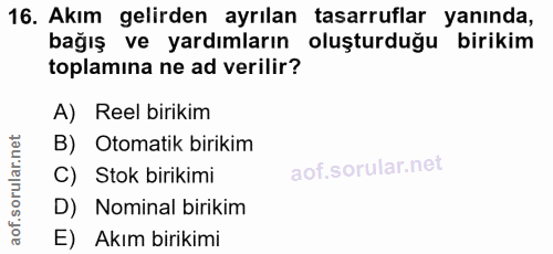 16. soru: Akım gelirden ayrılan tasarruflar yanında, bağış ve yardımların oluşturduğu birikim toplamına ne ad verilir? A) Reel…