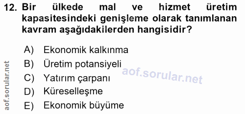 12. soru: Bir ülkede mal ve hizmet üretim kapasitesindeki genişleme olarak tanımlanan kavram aşağıdakilerden hangisidir? A) Eko…