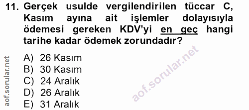11. soru: Gerçek usulde vergilendirilen tüccar C, Kasim ayına ait işlemler dolayısıyla ödemesi gereken KDV'yi en geç hangi tari…