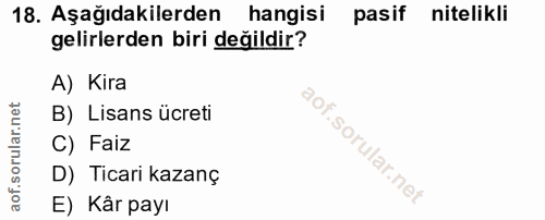 18. soru: Aşağıdakilerden hangisi pasif nitelikli gelirlerden biri değildir? A) Kira B) Lisans ücreti C) Faiz D) Ticari kazanç…