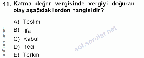 11. soru: Katma değer vergisinde vergiyi doğuran olay aşağıdakilerden hangisidir? A) Teslim B) itfa C) Kabul D) Tecil E) Terkin