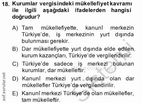 18. soru: Kurumlar vergisindeki mükellefiyet kavramı ile ilgili aşağıdaki ifadelerden hangisi dogrudur? A) Tam mükellefiyette,…