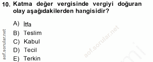 10. soru: Katma değer vergisinde vergiyi doğuran olay aşağıdakilerden hangisidir? A) Itfa B) Teslim C) Kabul D) Tecil E) Terkin