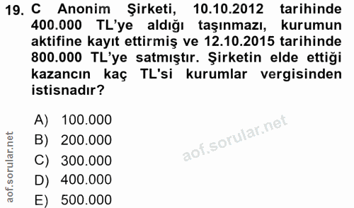 19. soru: C Anonim Şirketi, 10.10.2012 tarihinde 400.000 TL'ye aldığı taşınmazı, kurumun aktifine kayıt ettirmiş ve 12.10.2015…